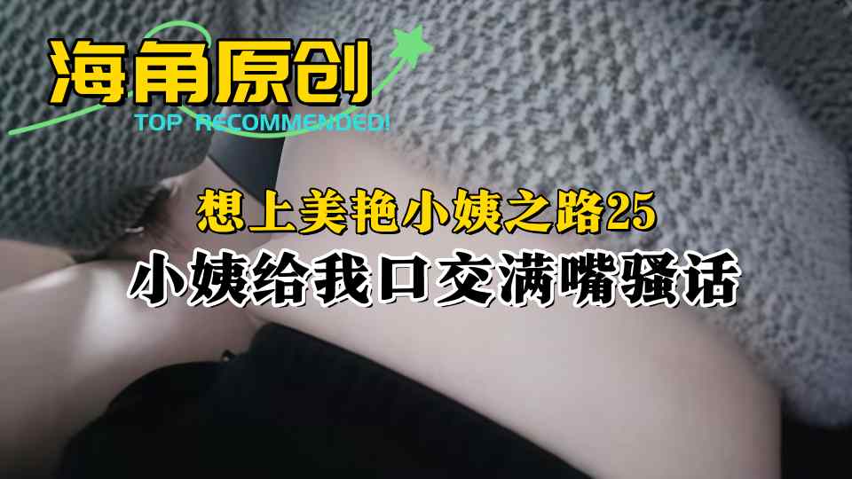 【海角原创】想上美艳小姨之路25，小姨给我口交满嘴骚话！