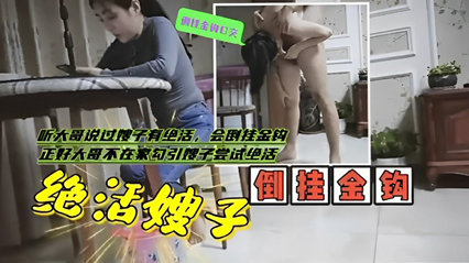 嫂子会倒挂金钩，正好大哥不在家勾引嫂子尝试绝活